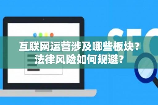 互联网运营涉及哪些板块？法律风险如何规避？