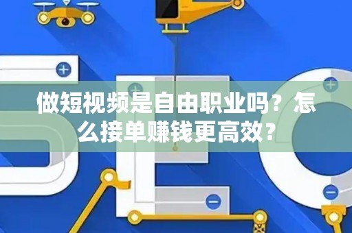 做短视频是自由职业吗？怎么接单赚钱更高效？