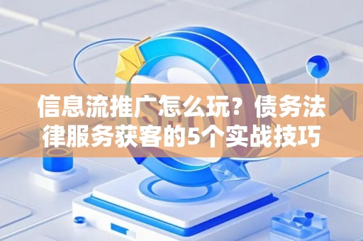 信息流推广怎么玩？债务法律服务获客的5个实战技巧