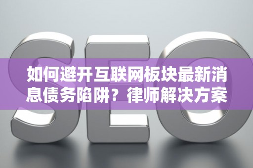 如何避开互联网板块最新消息债务陷阱？律师解决方案有哪些？