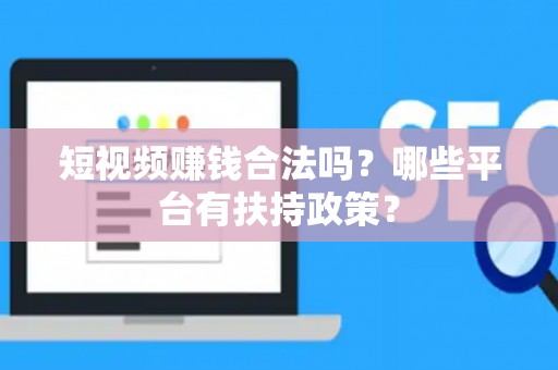 短视频赚钱合法吗？哪些平台有扶持政策？