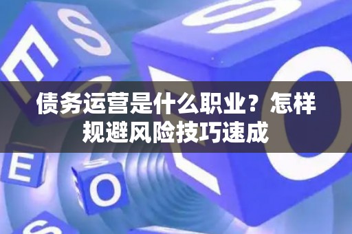 债务运营是什么职业？怎样规避风险技巧速成