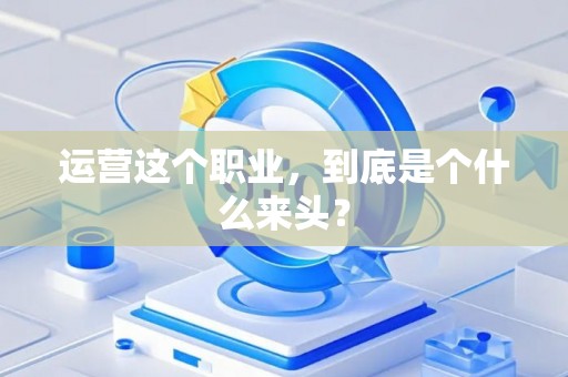 运营这个职业，到底是个什么来头？