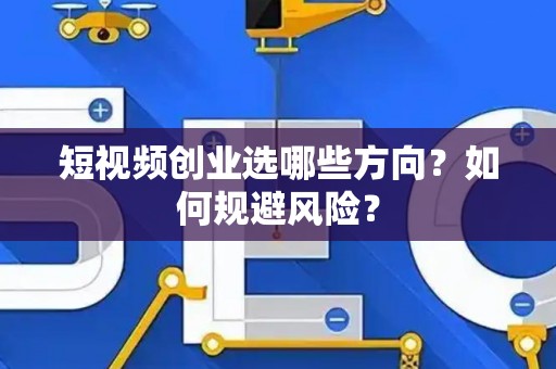 短视频创业选哪些方向？如何规避风险？