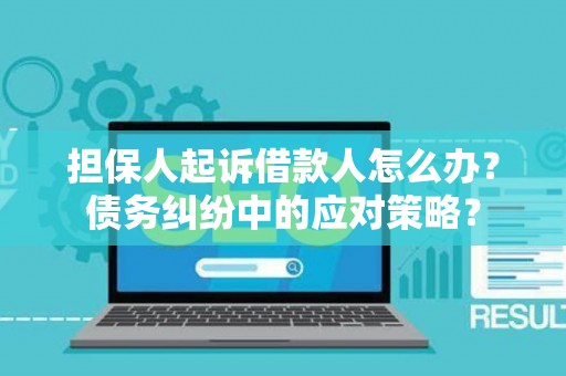 担保人起诉借款人怎么办？债务纠纷中的应对策略？