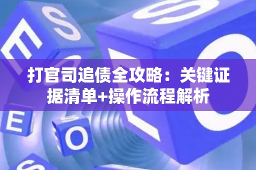打官司追债全攻略:关键证据清单+操作流程解析 打官司追债全攻略:关键证据清单+操作流程解析