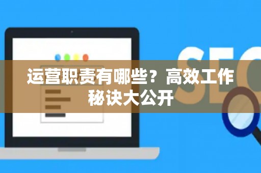 运营职责有哪些？高效工作秘诀大公开