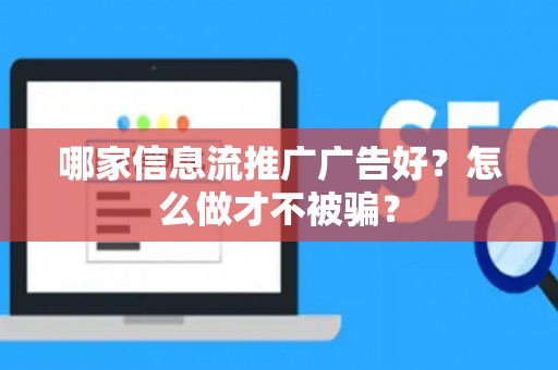 哪家信息流推广广告好？怎么做才不被骗？